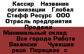 Кассир › Название организации ­ Глобал Стафф Ресурс, ООО › Отрасль предприятия ­ Продажи › Минимальный оклад ­ 30 000 - Все города Работа » Вакансии   . Чувашия респ.,Порецкое. с.